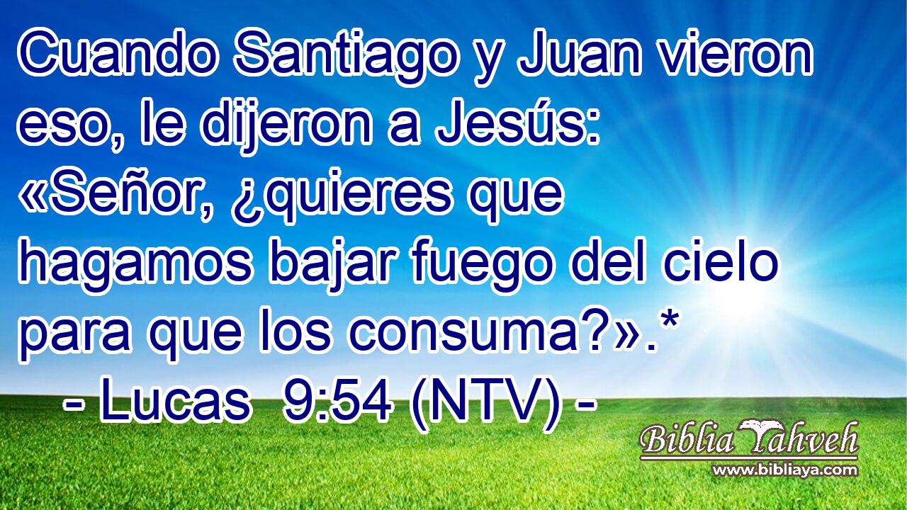 Cuando Santiago y Juan vieron eso, le dijeron a Jesús: «Señor, ¿quieres que hagamos bajar fuego del cielo para que los consuma?».*