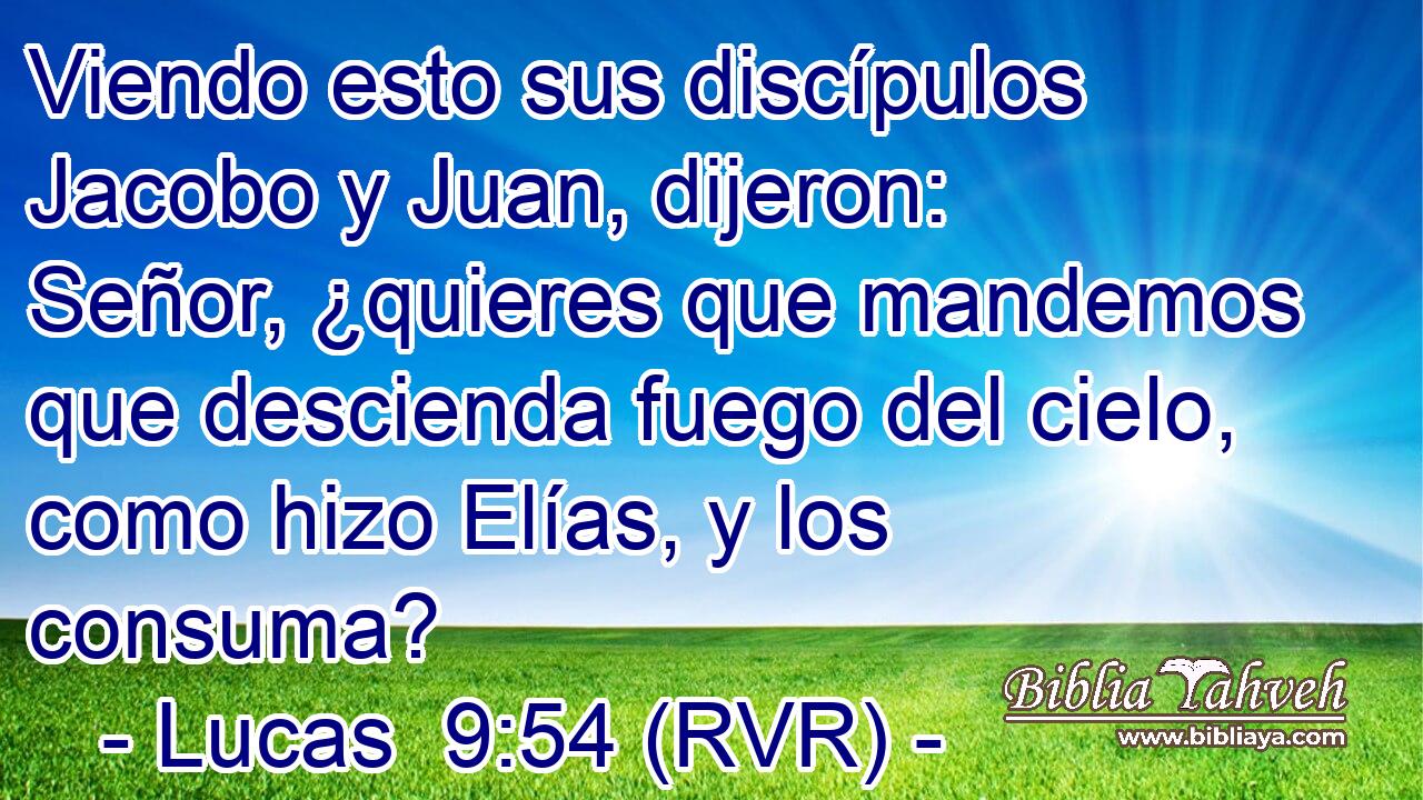 Viendo esto sus discípulos Jacobo y Juan, dijeron: Señor, ¿quieres que mandemos que descienda fuego del cielo, como hizo Elías, y los consuma?