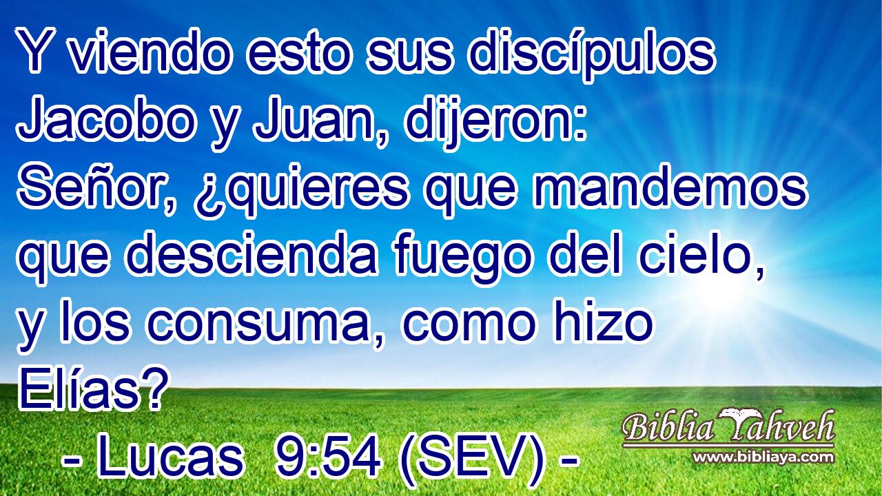 Y viendo esto sus discípulos Jacobo y Juan, dijeron: Señor, ¿quieres que mandemos que descienda fuego del cielo, y los consuma, como hizo Elías?