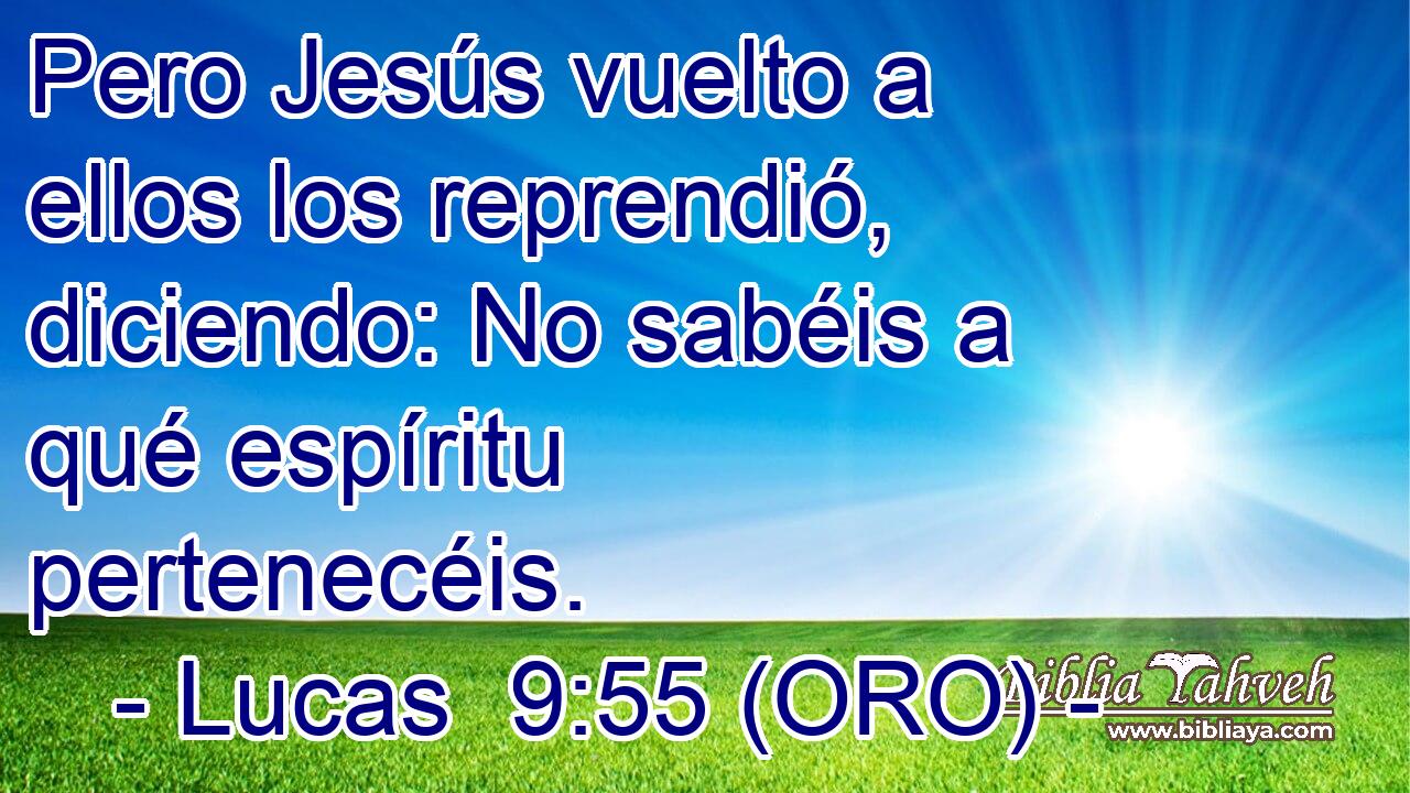  Pero Jesús vuelto a ellos los reprendió, diciendo: No sabéis a qué espíritu pertenecéis. 