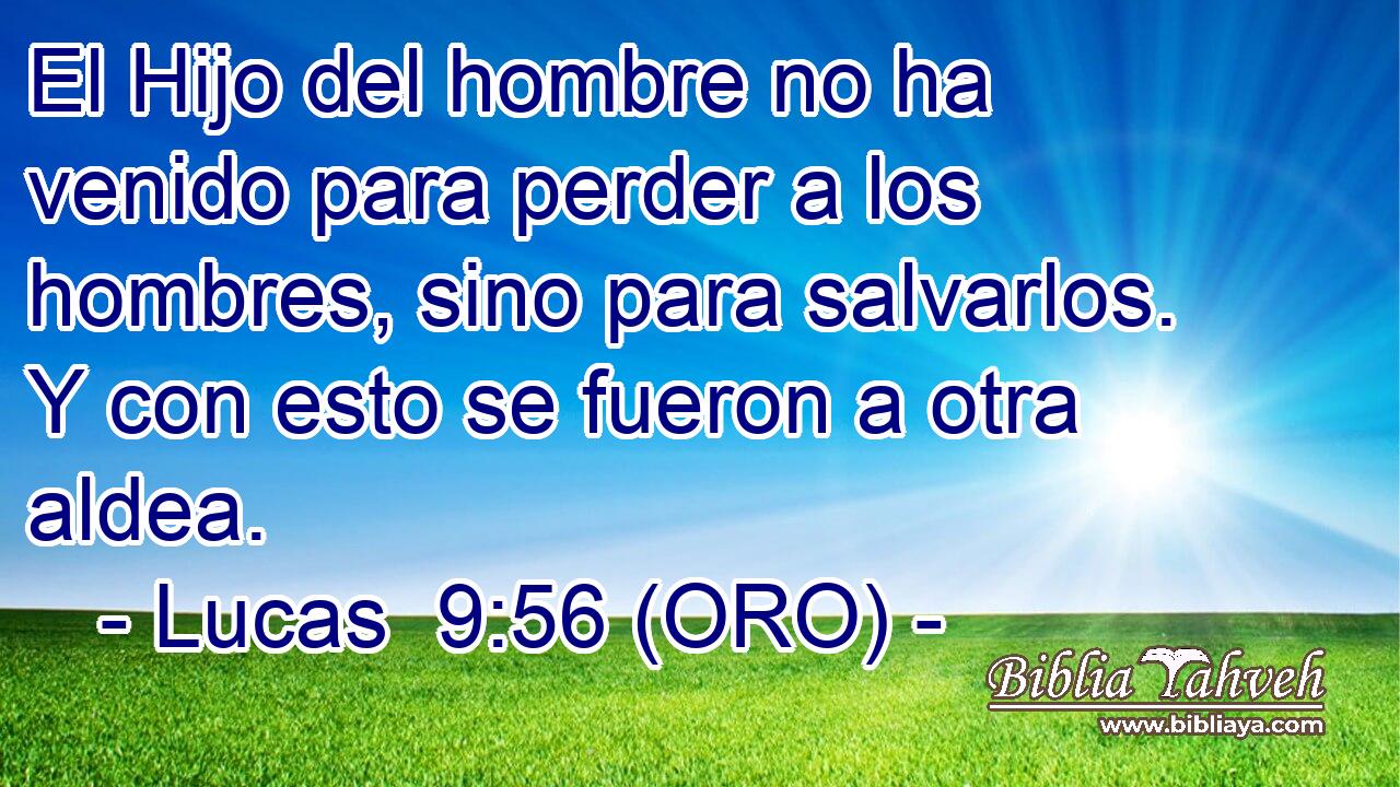  El Hijo del hombre no ha venido para perder a los hombres, sino para salvarlos. Y con esto se fueron a otra aldea. 