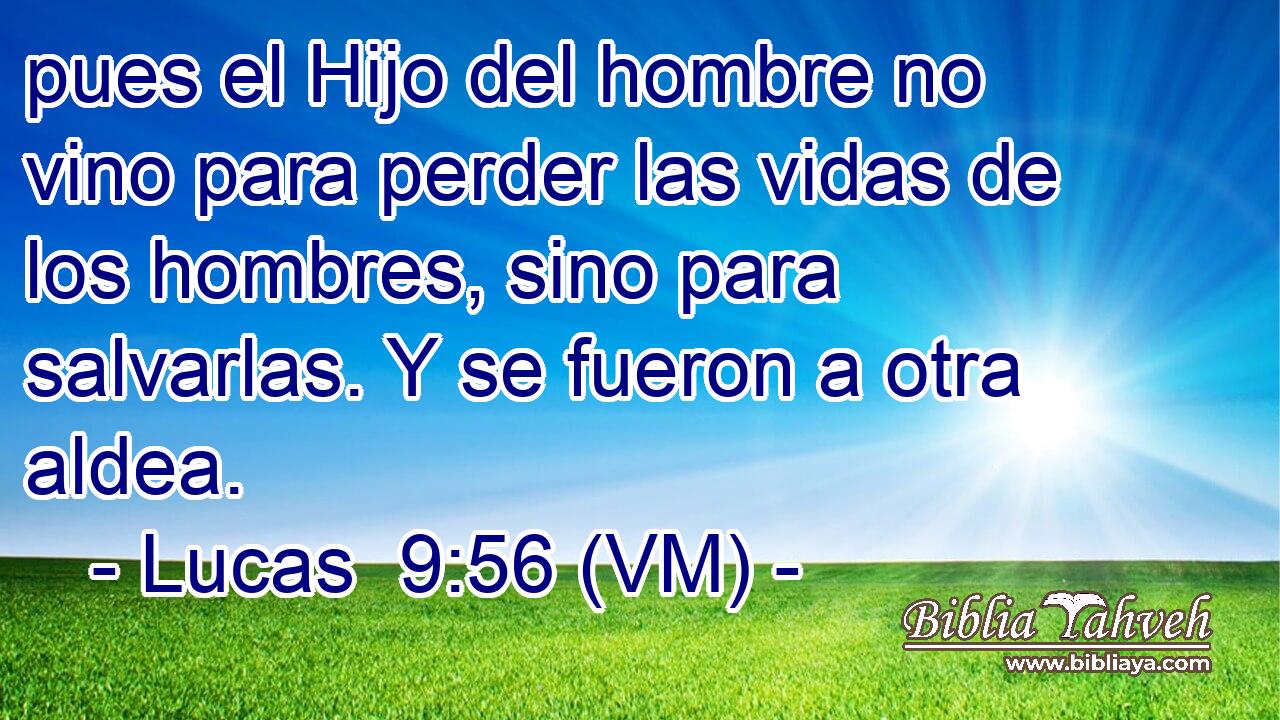  pues el Hijo del hombre no vino para perder las vidas de los hombres, sino para salvarlas. Y se fueron a otra aldea. 