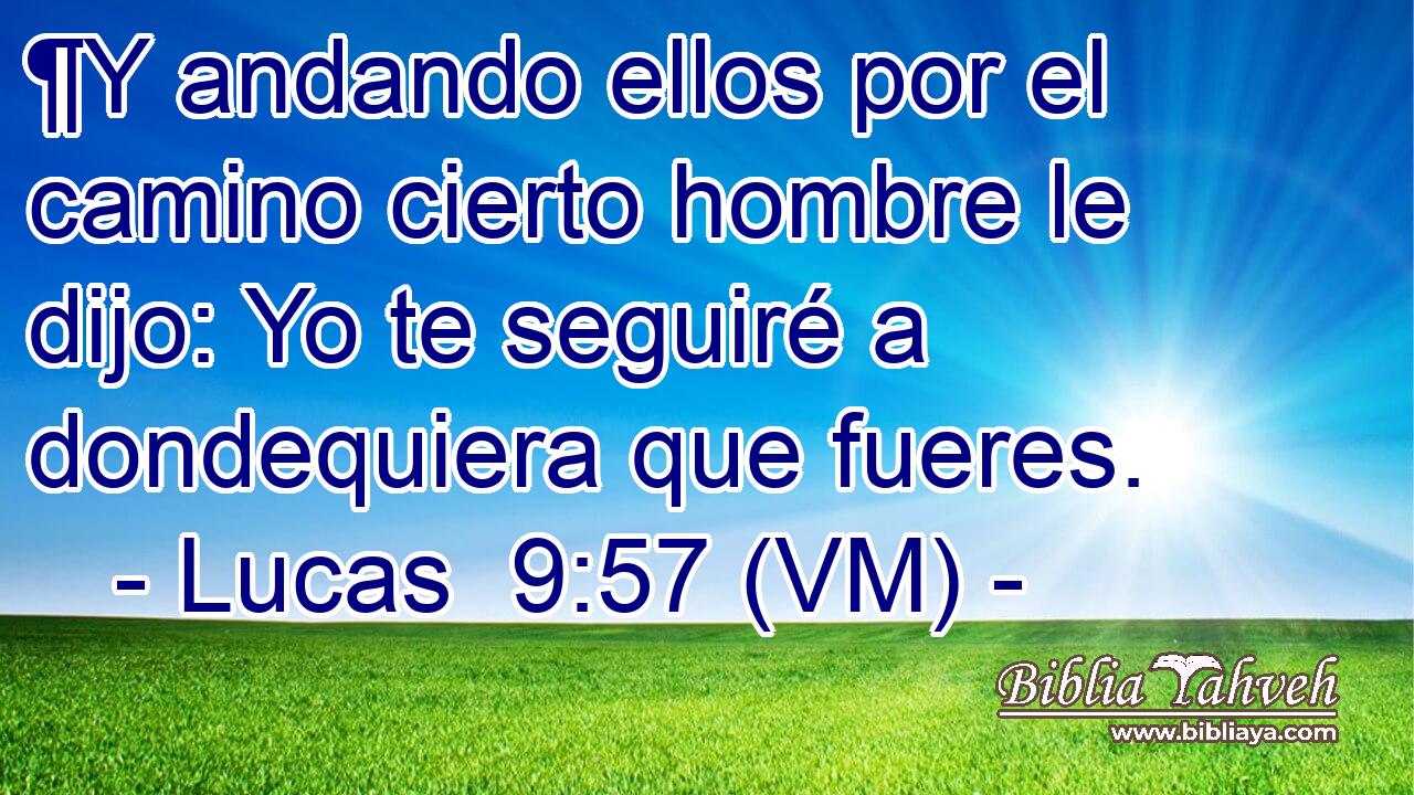  ¶Y andando ellos por el camino cierto hombre le dijo: Yo te seguiré a dondequiera que fueres. 