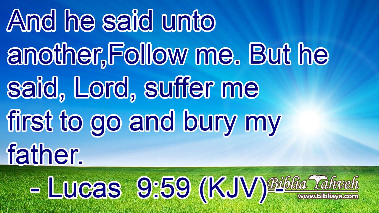 And he said unto another,Follow me. But he said, Lord, suffer me first to go and bury my father.