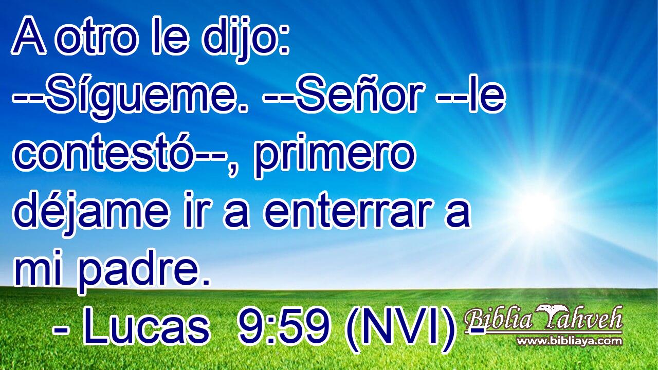  A otro le dijo: --Sígueme. --Señor --le contestó--, primero déjame ir a enterrar a mi padre. 