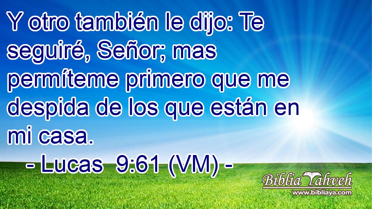  Y otro también le dijo: Te seguiré, Señor; mas permíteme primero que me despida de los que están en mi casa. 