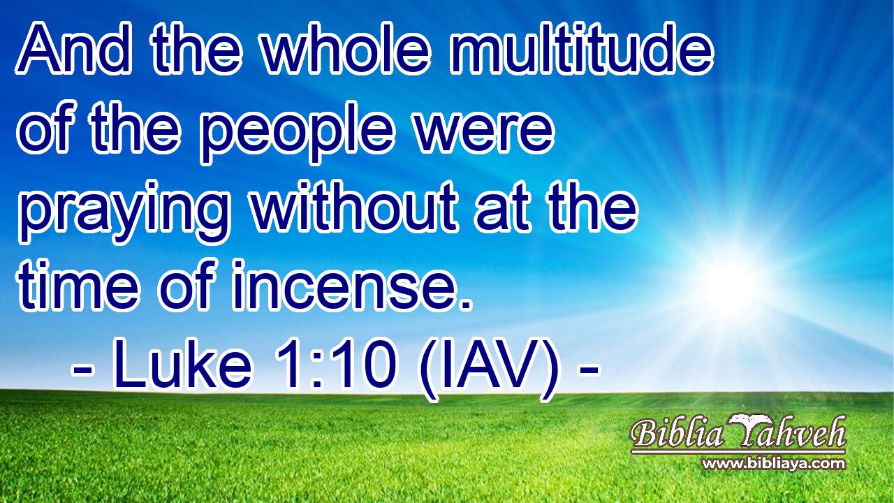  And the whole multitude of the people were praying without at the time of incense.