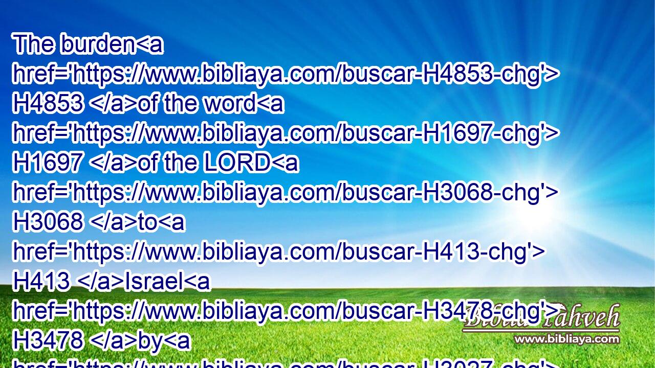 The burden H4853 of the word H1697 of the LORD H3068 to H413 Israel H3478 by H3027 Malachi.H4401