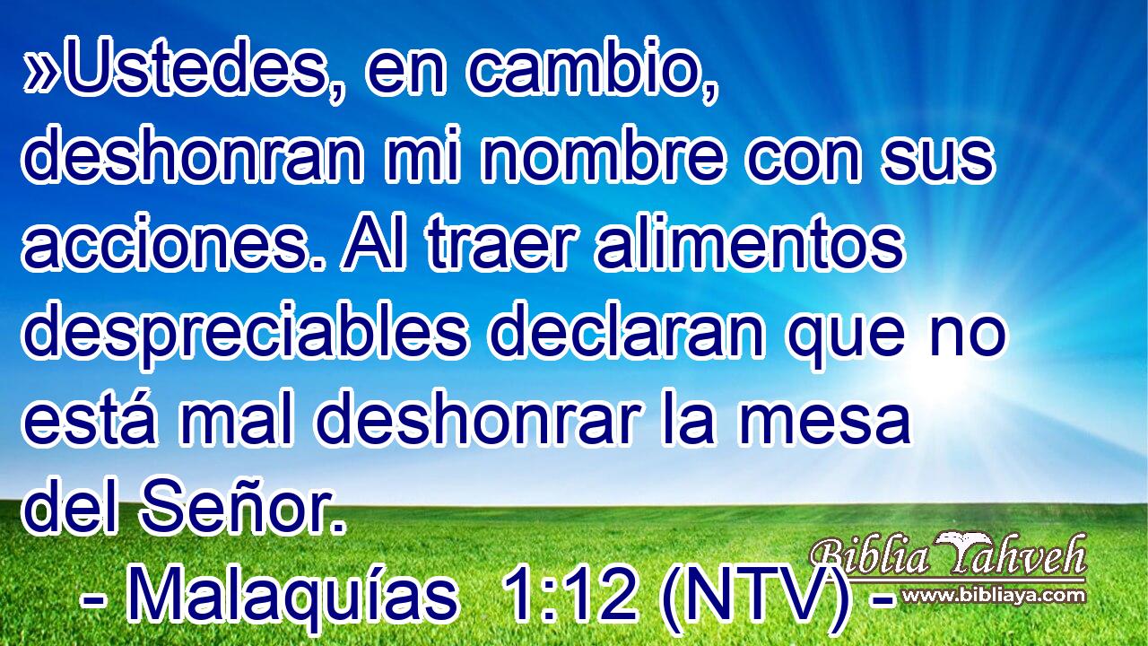 »Ustedes, en cambio, deshonran mi nombre con sus acciones. Al traer alimentos despreciables declaran que no está mal deshonrar la mesa del Señor.