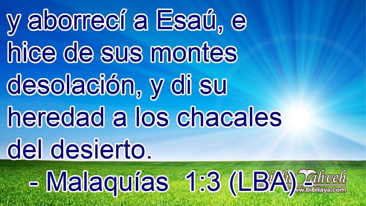 y aborrecí a Esaú, e hice de sus montes desolación, y di su heredad a los chacales del desierto.