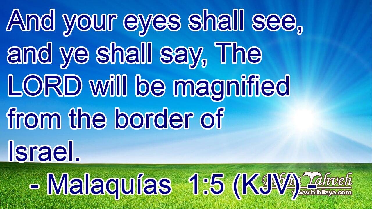And your eyes shall see, and ye shall say, The LORD will be magnified from the border of Israel.