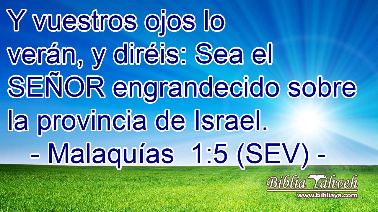 Y vuestros ojos lo verán, y diréis: Sea el SEÑOR engrandecido sobre la provincia de Israel.