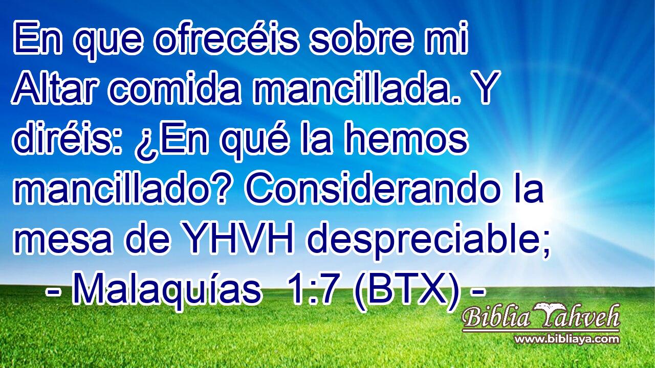 En que ofrecéis sobre mi Altar comida mancillada. Y diréis: ¿En qué la hemos mancillado? Considerando la mesa de YHVH despreciable;