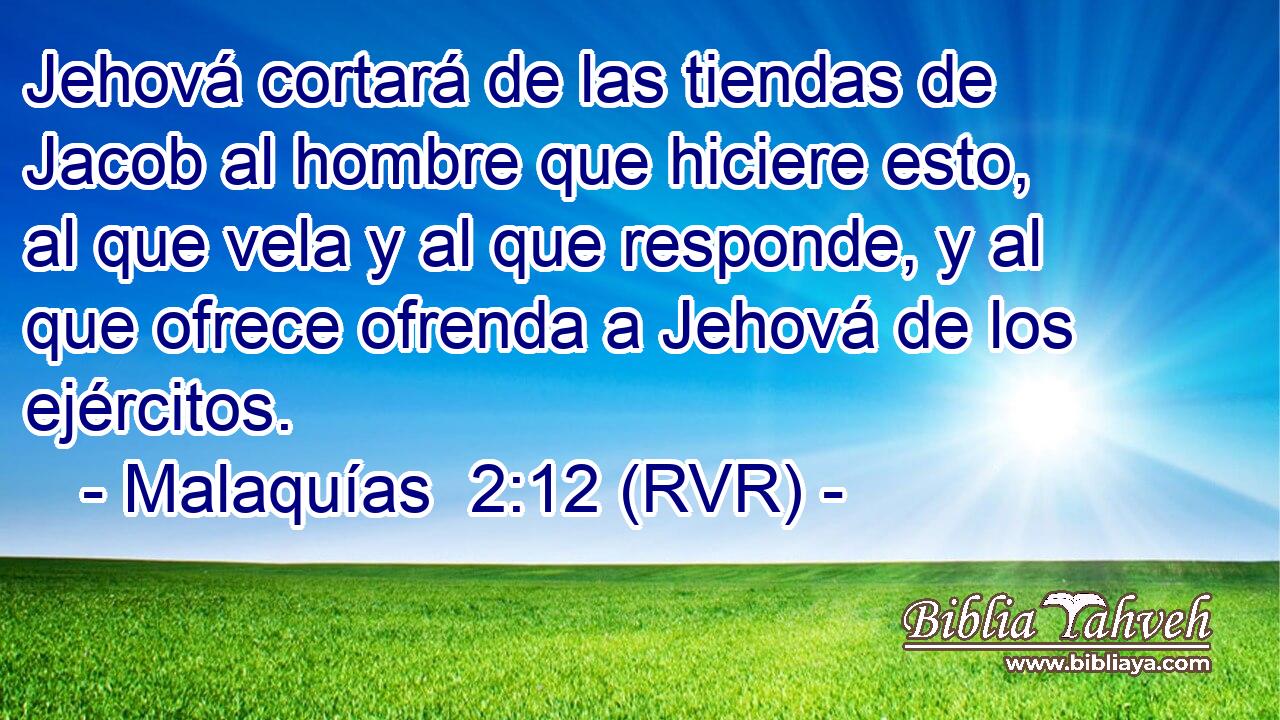 Jehová cortará de las tiendas de Jacob al hombre que hiciere esto, al que vela y al que responde, y al que ofrece ofrenda a Jehová de los ejércitos.