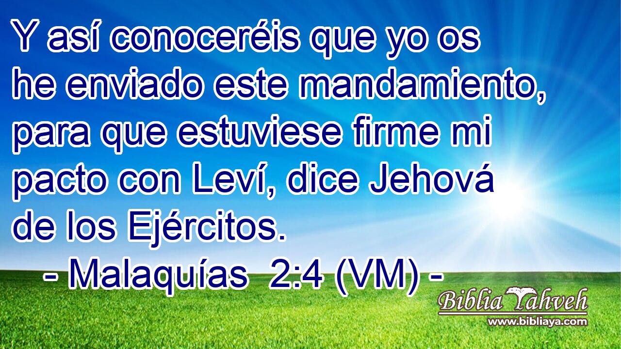 Y así conoceréis que yo os he enviado este mandamiento, para que estuviese firme mi pacto con Leví, dice Jehová de los Ejércitos. 