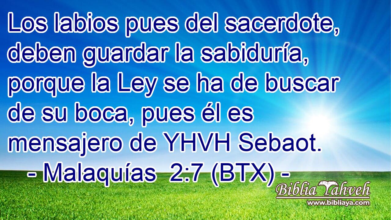Los labios pues del sacerdote, deben guardar la sabiduría, porque la Ley se ha de buscar de su boca, pues él es mensajero de YHVH Sebaot.