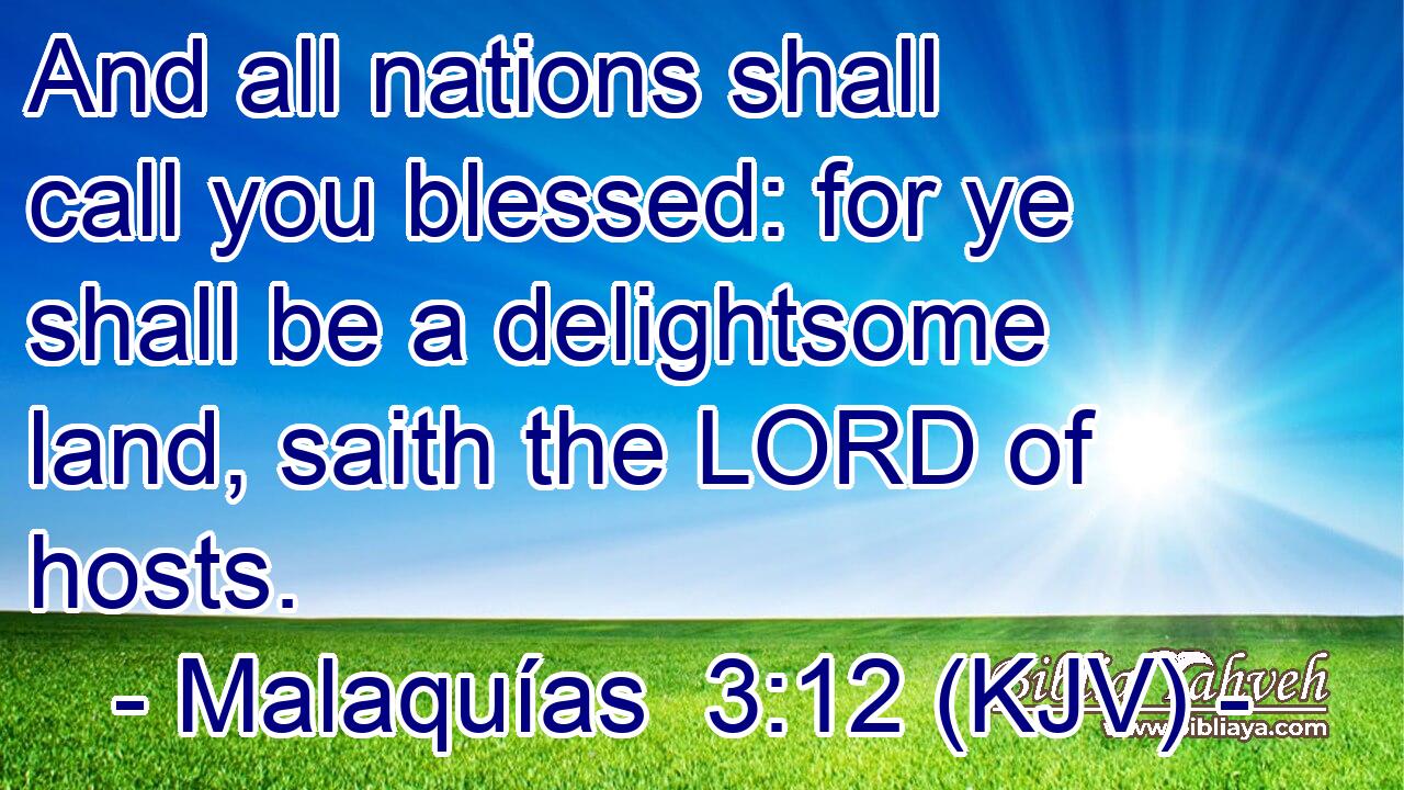 And all nations shall call you blessed: for ye shall be a delightsome land, saith the LORD of hosts.