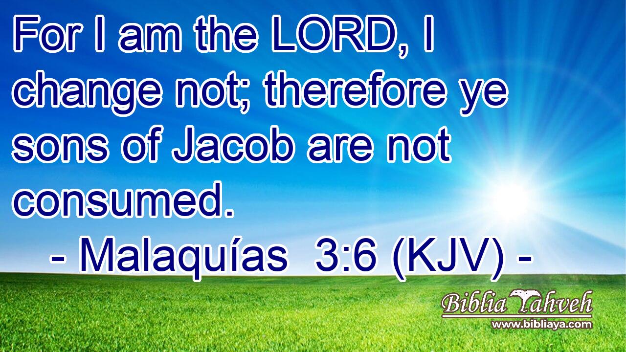 For I am the LORD, I change not; therefore ye sons of Jacob are not consumed.