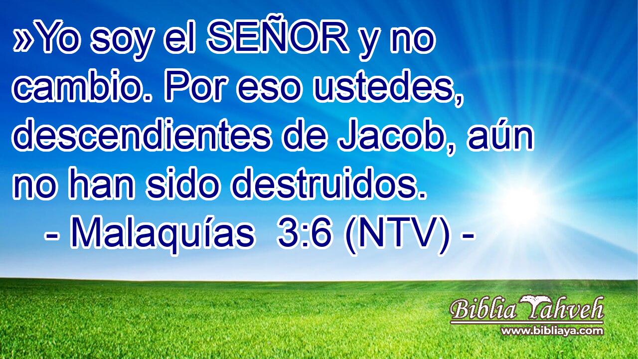 »Yo soy el SEÑOR y no cambio. Por eso ustedes, descendientes de Jacob, aún no han sido destruidos.