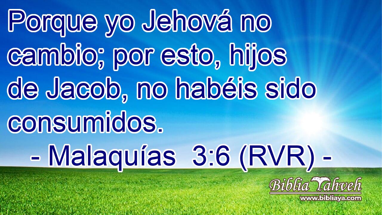 Porque yo Jehová no cambio; por esto, hijos de Jacob, no habéis sido consumidos.