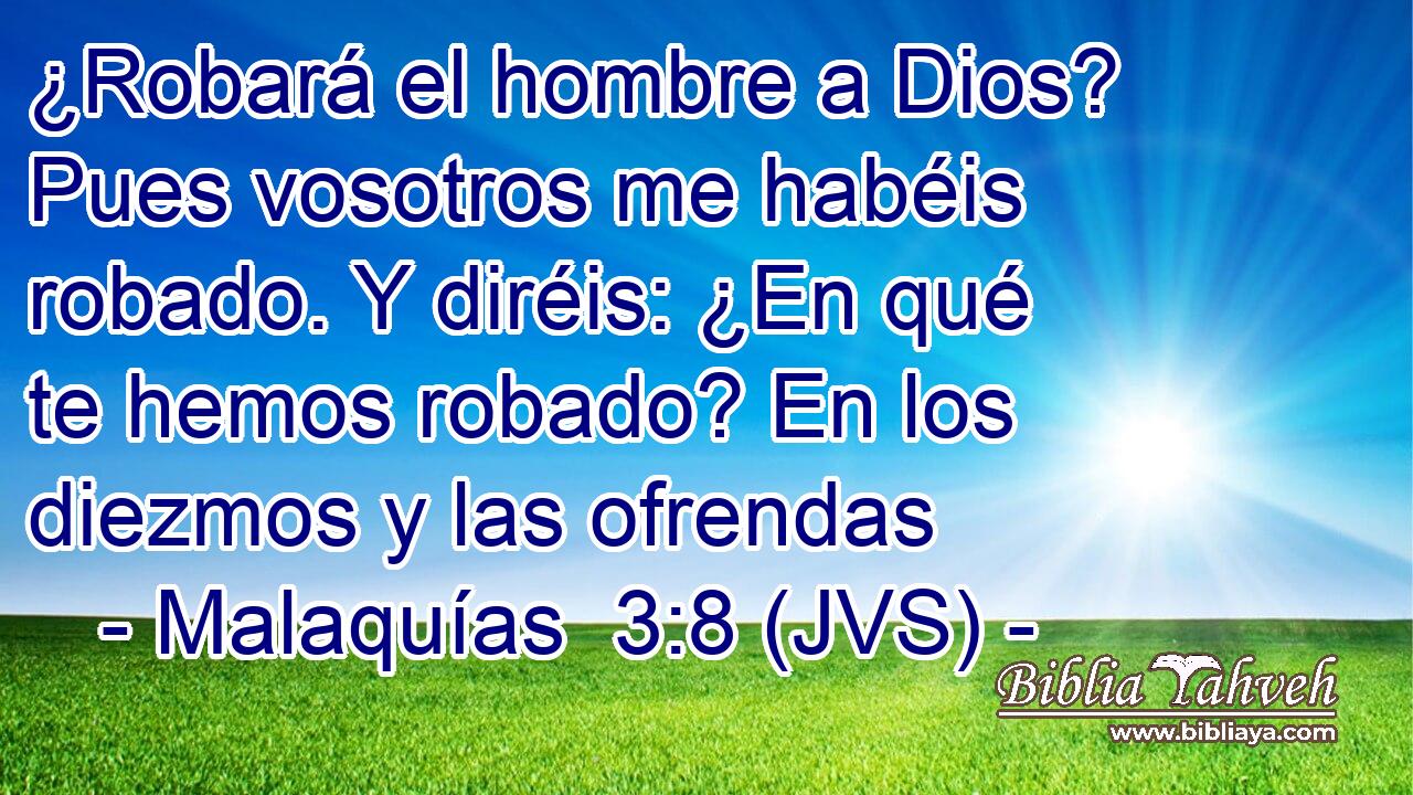 ¿Robará el hombre a Dios? Pues vosotros me habéis robado. Y diréis: ¿En qué te hemos robado? En los diezmos y las ofrendas
