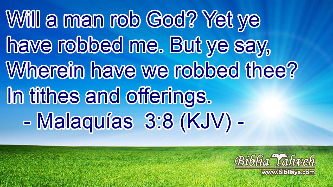 Will a man rob God? Yet ye have robbed me. But ye say, Wherein have we robbed thee? In tithes and offerings.