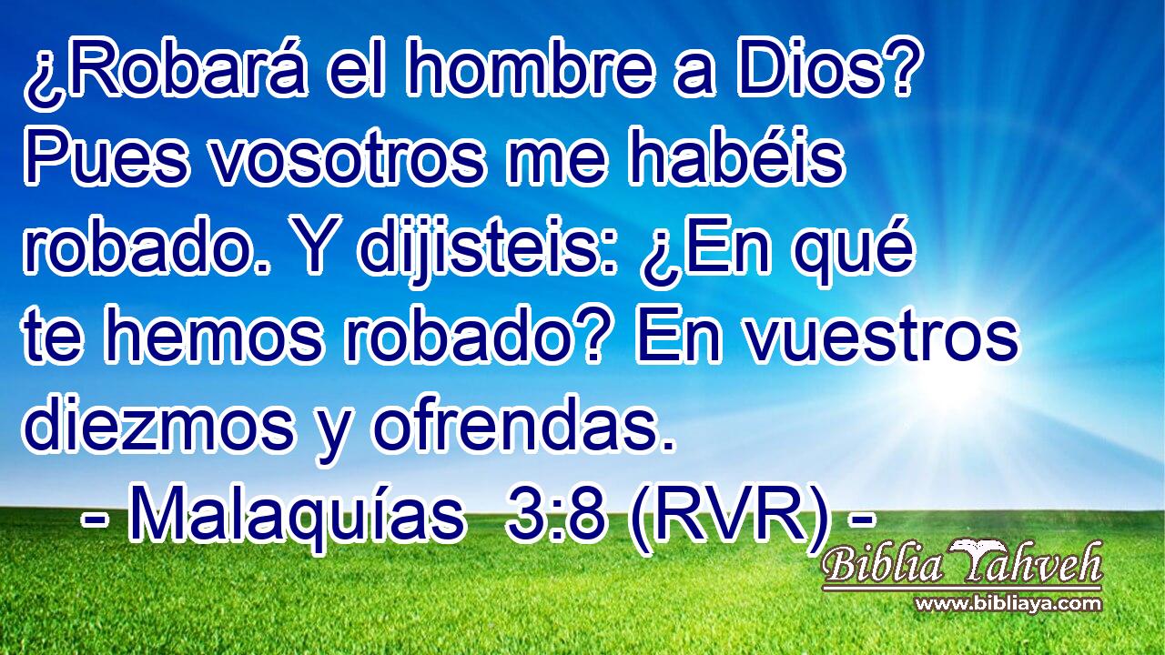¿Robará el hombre a Dios? Pues vosotros me habéis robado. Y dijisteis: ¿En qué te hemos robado? En vuestros diezmos y ofrendas.