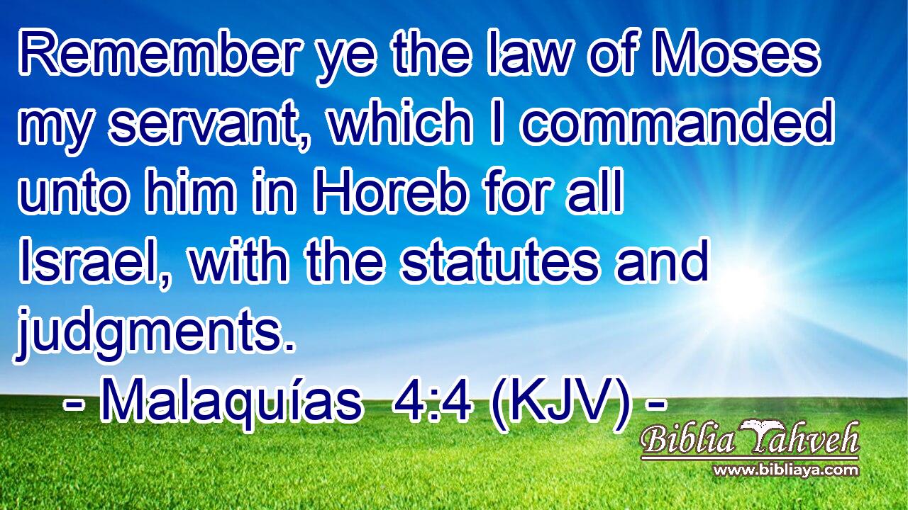 Remember ye the law of Moses my servant, which I commanded unto him in Horeb for all Israel, with the statutes and judgments.