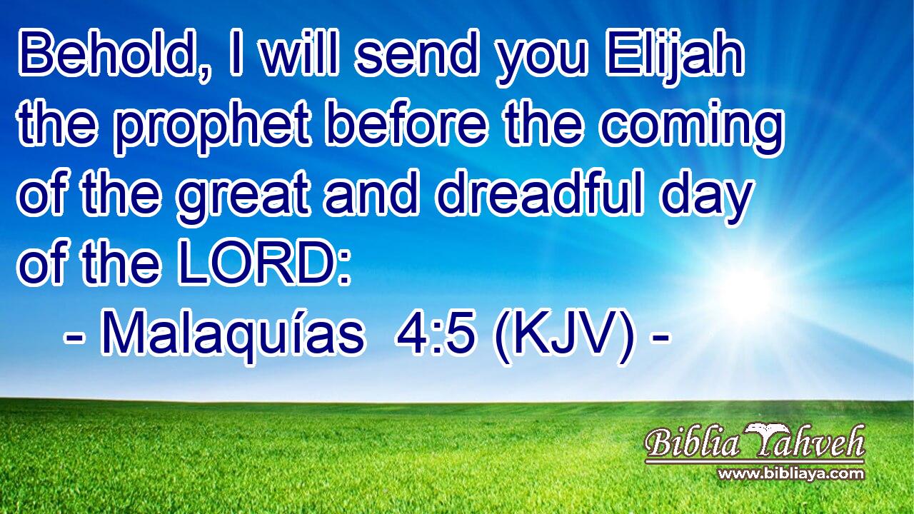 Behold, I will send you Elijah the prophet before the coming of the great and dreadful day of the LORD: