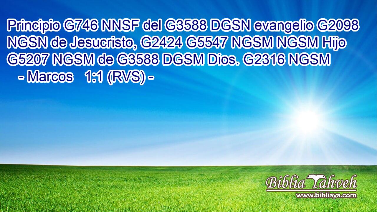 Principio G746 NNSF del G3588 DGSN evangelio G2098 NGSN de Jesucristo, G2424 G5547 NGSM NGSM Hijo G5207 NGSM de G3588 DGSM Dios. G2316 NGSM 
