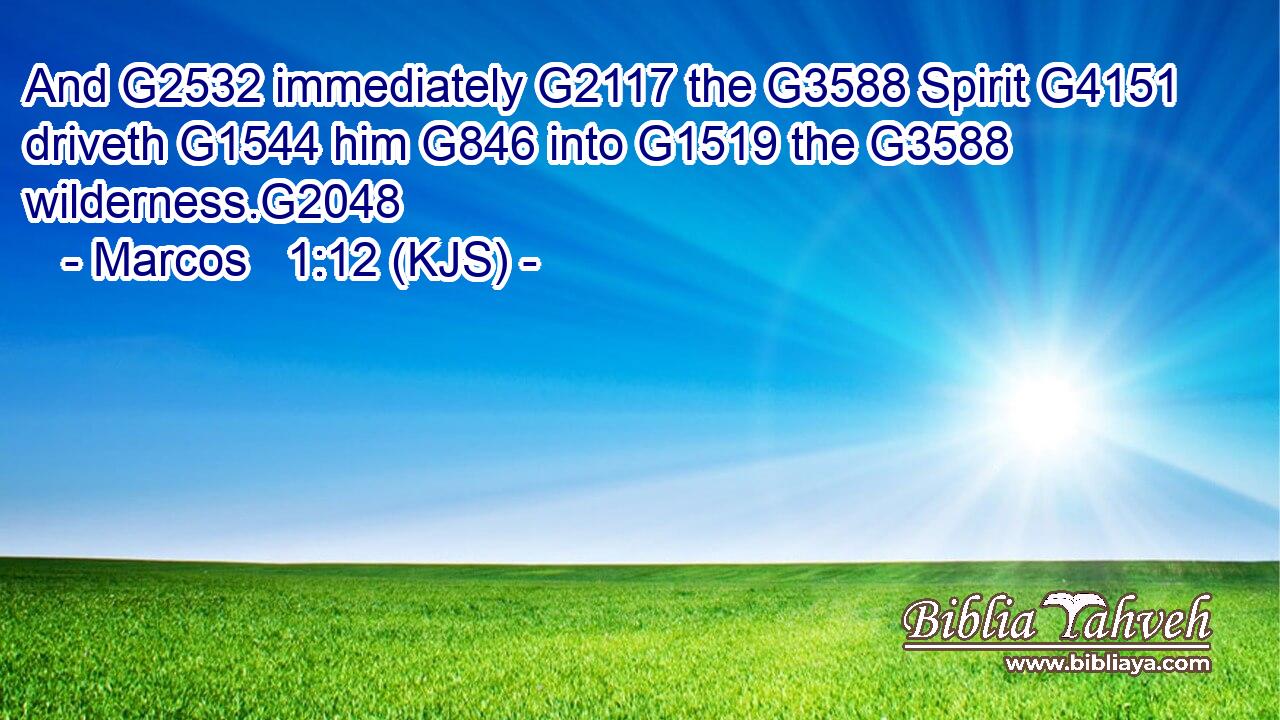 And G2532 immediately G2117 the G3588 Spirit G4151 driveth G1544 him G846 into G1519 the G3588 wilderness.G2048