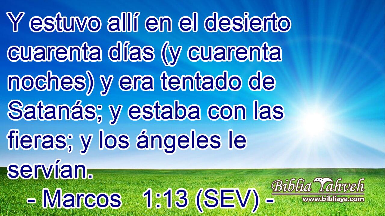Y estuvo allí en el desierto cuarenta días (y cuarenta noches) y era tentado de Satanás; y estaba con las fieras; y los ángeles le servían.