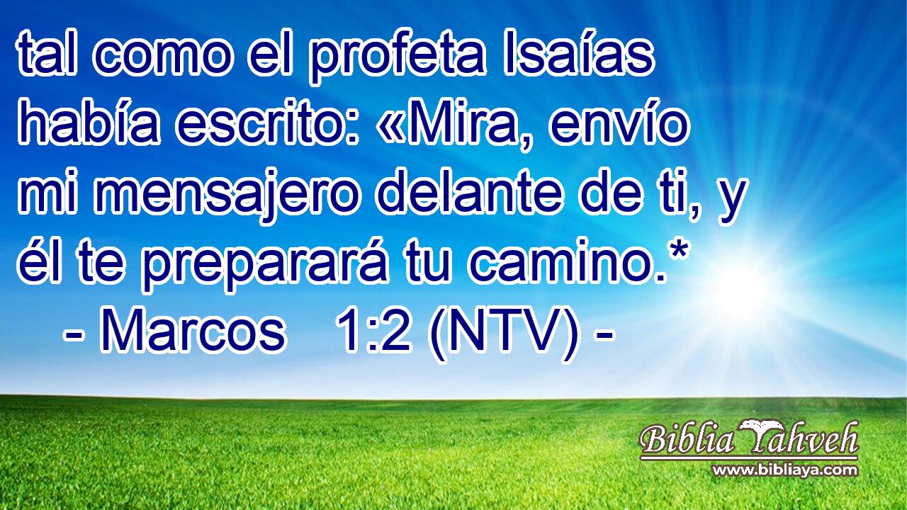 tal como el profeta Isaías había escrito: «Mira, envío mi mensajero delante de ti, y él te preparará tu camino.*