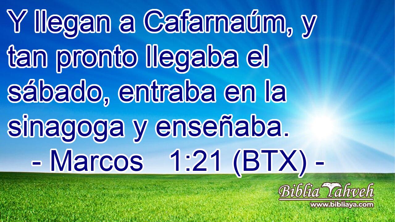Y llegan a Cafarnaúm, y tan pronto llegaba el sábado, entraba en la sinagoga y enseñaba.