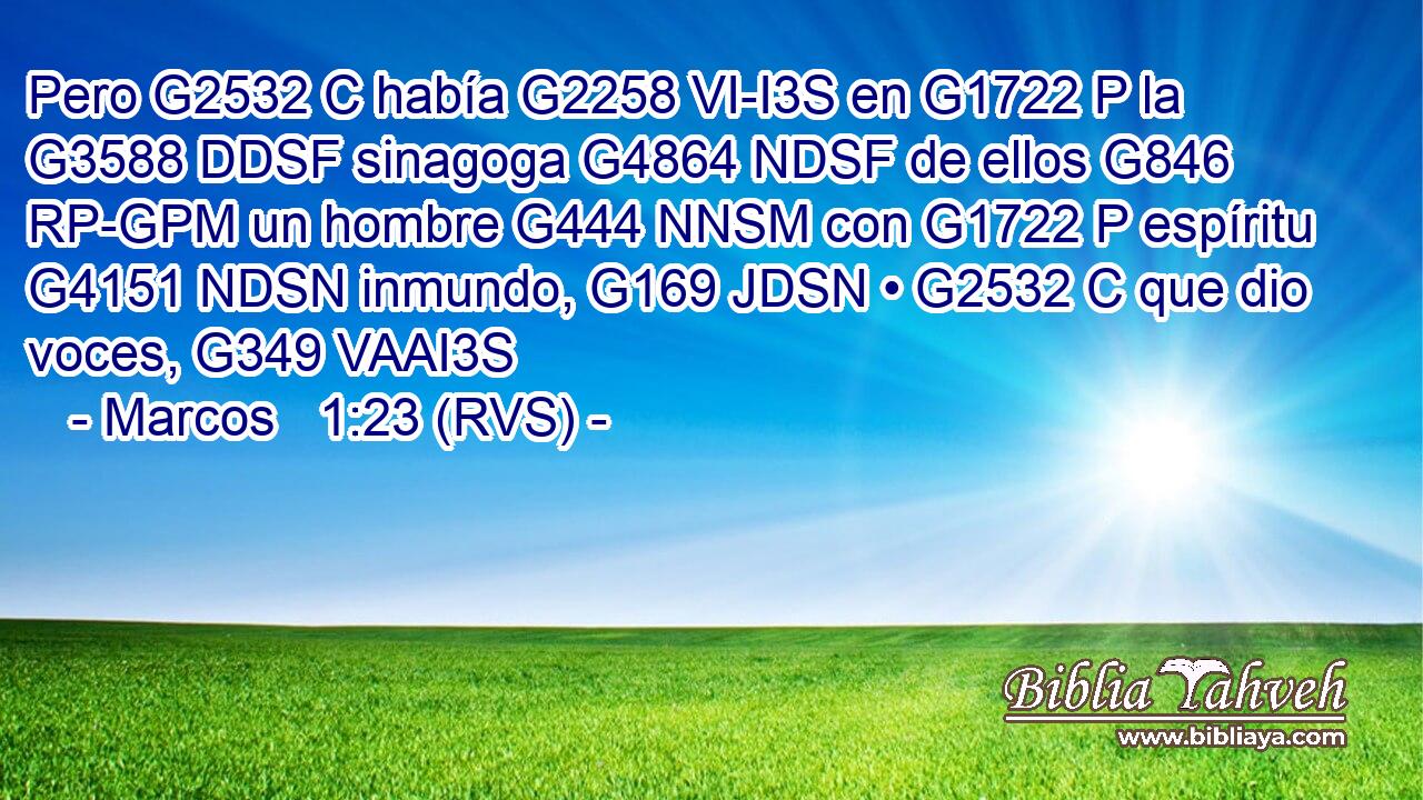 Pero G2532 C había G2258 VI-I3S en G1722 P la G3588 DDSF sinagoga G4864 NDSF de ellos G846 RP-GPM un hombre G444 NNSM con G1722 P espíritu G4151 NDSN inmundo, G169 JDSN • G2532 C que dio voces, G349 VAAI3S 