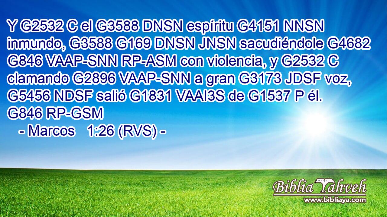 Y G2532 C el G3588 DNSN espíritu G4151 NNSN inmundo, G3588 G169 DNSN JNSN sacudiéndole G4682 G846 VAAP-SNN RP-ASM con violencia, y G2532 C clamando G2896 VAAP-SNN a gran G3173 JDSF voz, G5456 NDSF salió G1831 VAAI3S de G1537 P él. G846 RP-GSM 