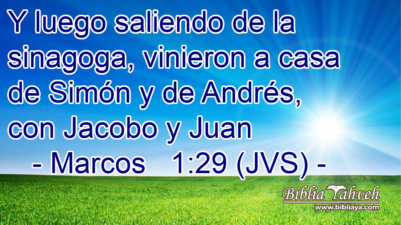 Y luego saliendo de la sinagoga, vinieron a casa de Simón y de Andrés, con Jacobo y Juan