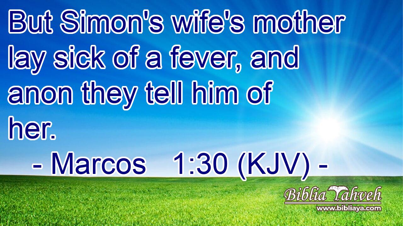 But Simon's wife's mother lay sick of a fever, and anon they tell him of her.