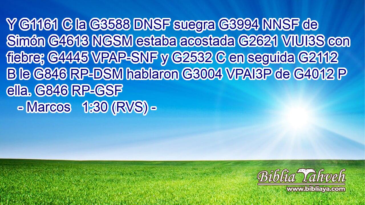 Y G1161 C la G3588 DNSF suegra G3994 NNSF de Simón G4613 NGSM estaba acostada G2621 VIUI3S con fiebre; G4445 VPAP-SNF y G2532 C en seguida G2112 B le G846 RP-DSM hablaron G3004 VPAI3P de G4012 P ella. G846 RP-GSF 