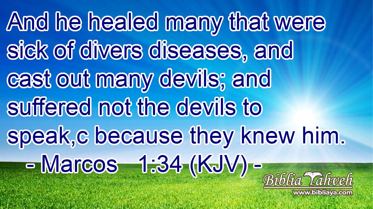 And he healed many that were sick of divers diseases, and cast out many devils; and suffered not the devils to speak,c because they knew him.