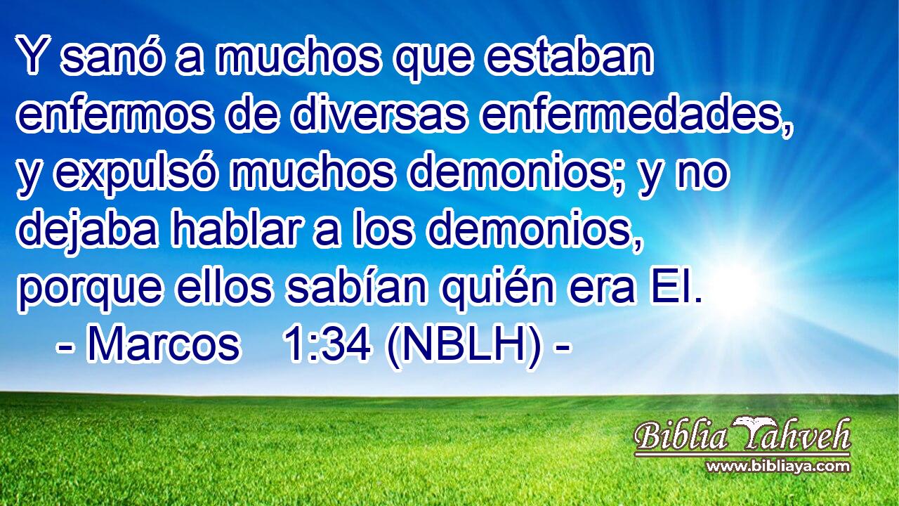  Y sanó a muchos que estaban enfermos de diversas enfermedades, y expulsó muchos demonios; y no dejaba hablar a los demonios, porque ellos sabían quién era El. 