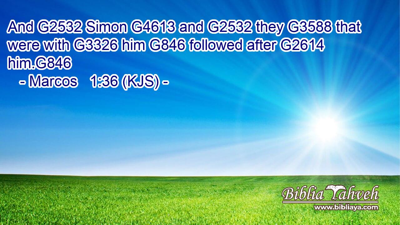 And G2532 Simon G4613 and G2532 they G3588 that were with G3326 him G846 followed after G2614 him.G846