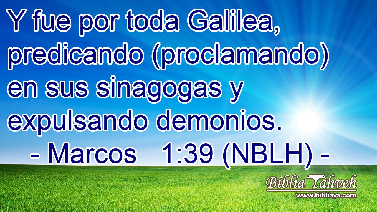  Y fue por toda Galilea, predicando (proclamando) en sus sinagogas y expulsando demonios. 