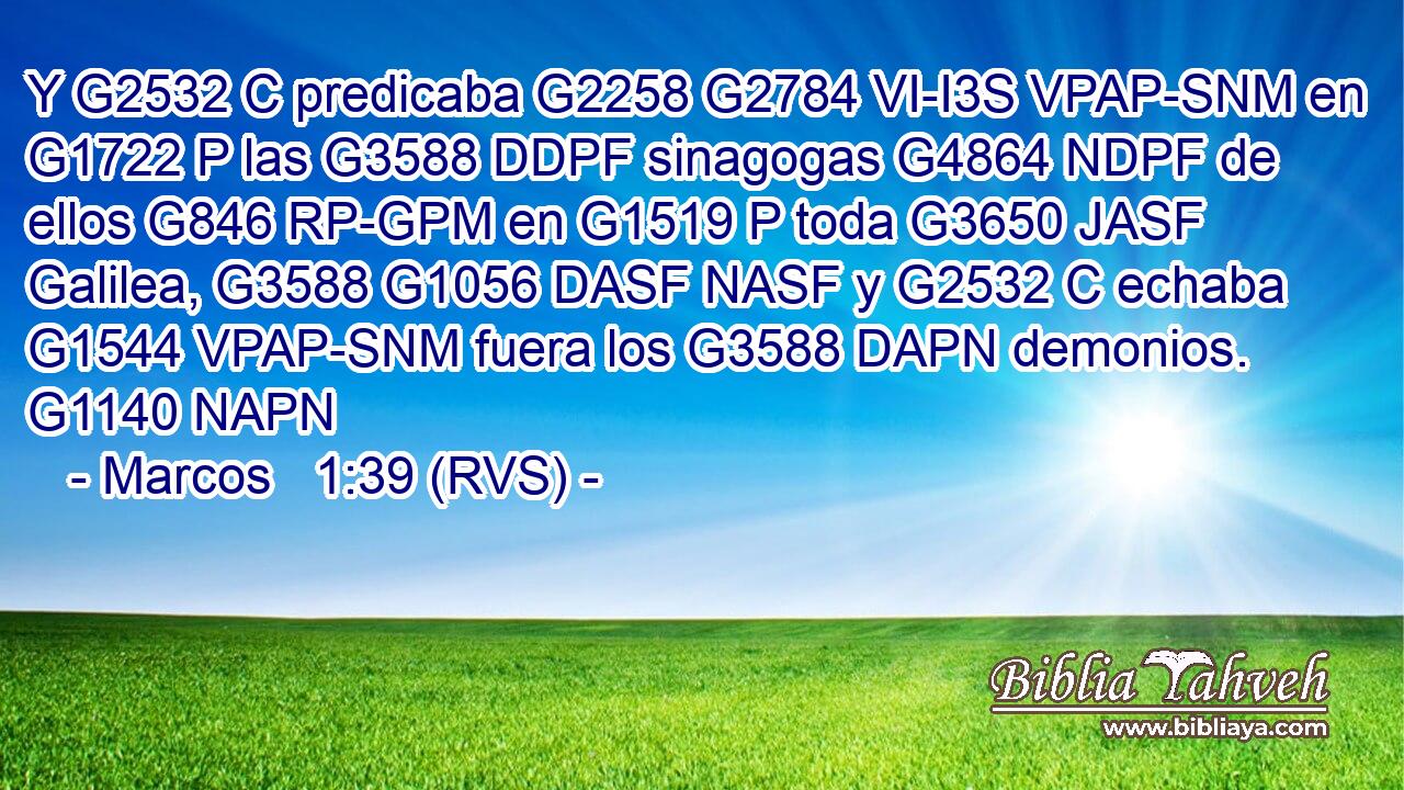 Y G2532 C predicaba G2258 G2784 VI-I3S VPAP-SNM en G1722 P las G3588 DDPF sinagogas G4864 NDPF de ellos G846 RP-GPM en G1519 P toda G3650 JASF Galilea, G3588 G1056 DASF NASF y G2532 C echaba G1544 VPAP-SNM fuera los G3588 DAPN demonios. G1140 NAPN 