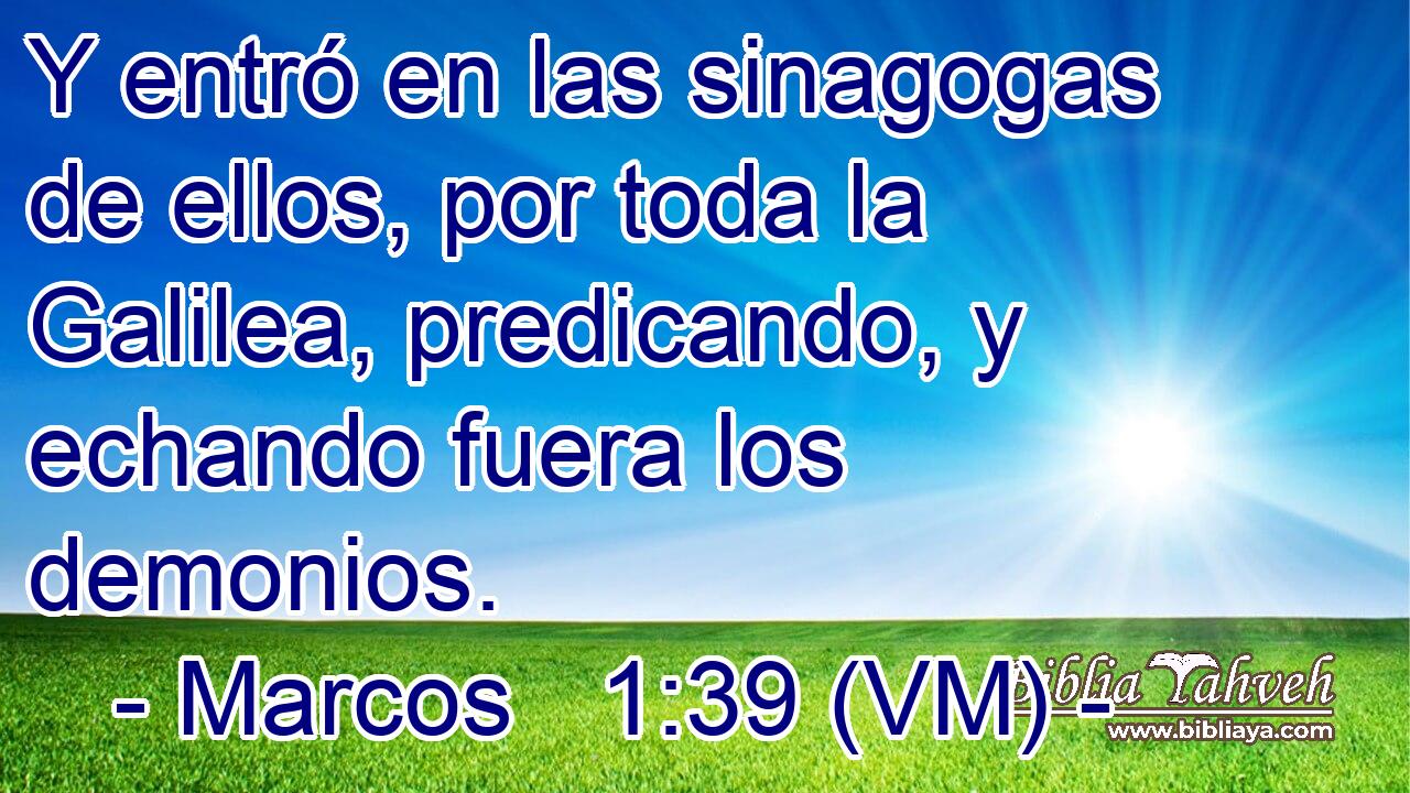  Y entró en las sinagogas de ellos, por toda la Galilea, predicando, y echando fuera los demonios. 