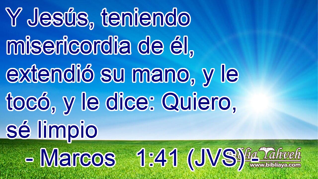Y Jesús, teniendo misericordia de él, extendió su mano, y le tocó, y le dice: Quiero, sé limpio