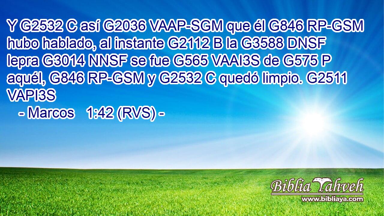 Y G2532 C así G2036 VAAP-SGM que él G846 RP-GSM hubo hablado, al instante G2112 B la G3588 DNSF lepra G3014 NNSF se fue G565 VAAI3S de G575 P aquél, G846 RP-GSM y G2532 C quedó limpio. G2511 VAPI3S 