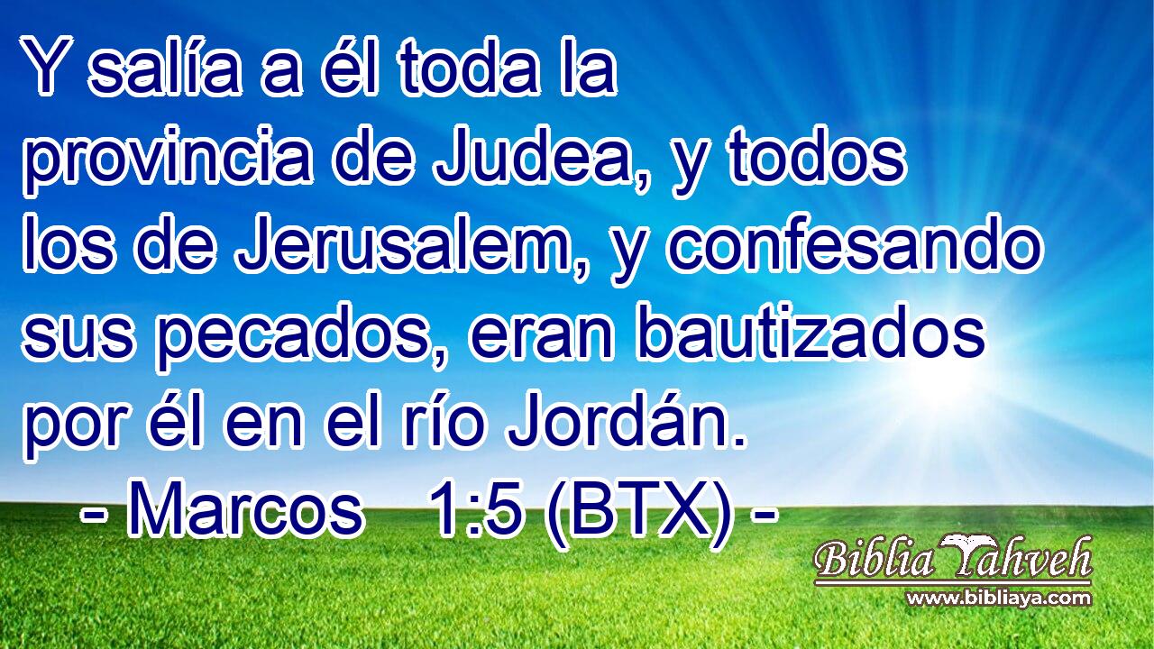 Y salía a él toda la provincia de Judea, y todos los de Jerusalem, y confesando sus pecados, eran bautizados por él en el río Jordán.