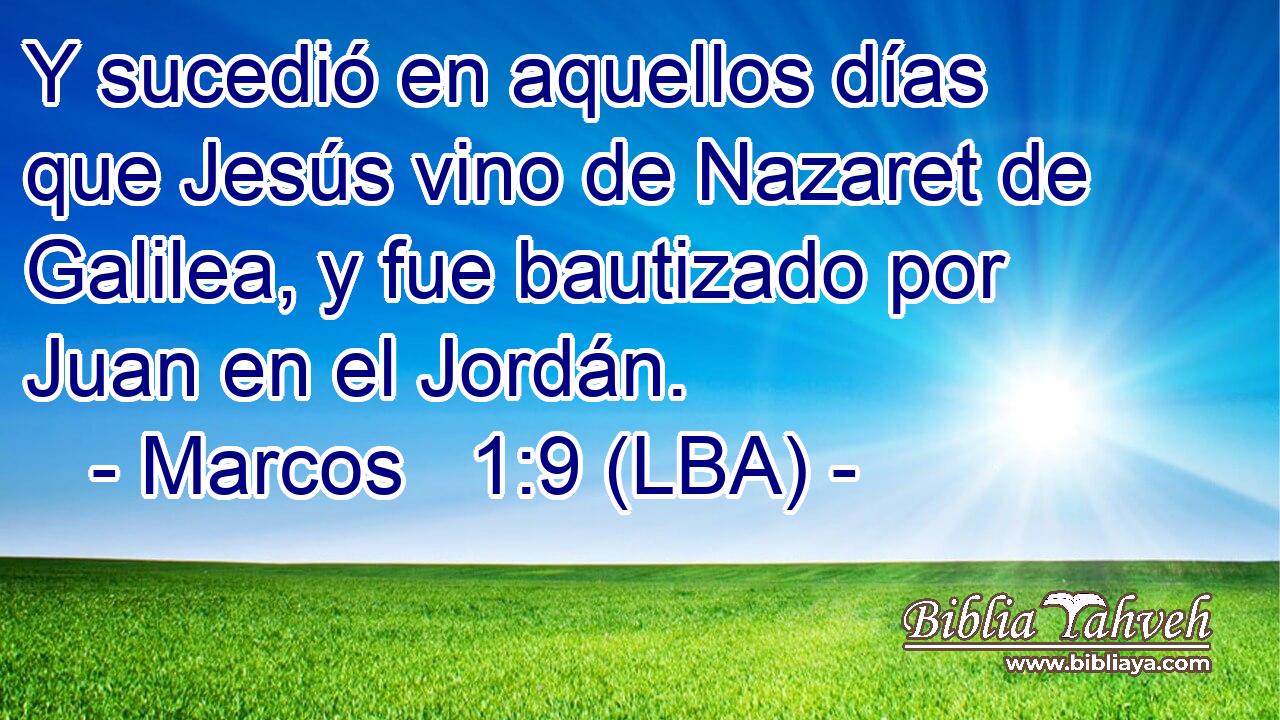 Y sucedió en aquellos días que Jesús vino de Nazaret de Galilea, y fue bautizado por Juan en el Jordán.