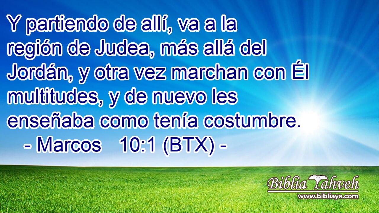 Y partiendo de allí, va a la región de Judea, más allá del Jordán, y otra vez marchan con Él multitudes, y de nuevo les enseñaba como tenía costumbre.